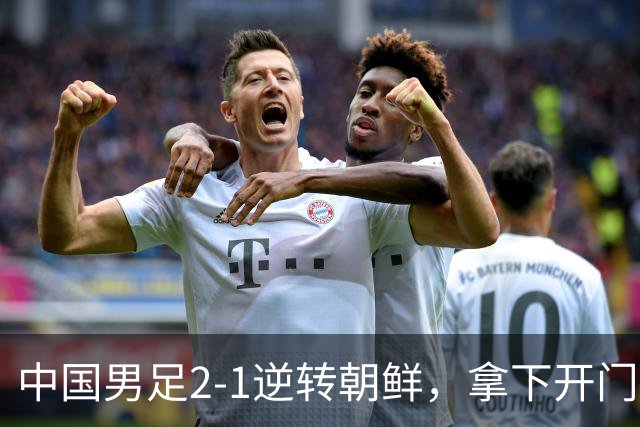 中国男足2-1逆转朝鲜，拿下开门红，这一战解锁一大奖励